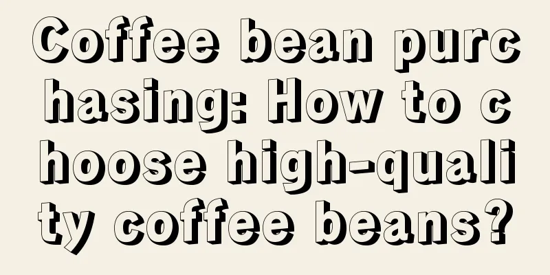 Coffee bean purchasing: How to choose high-quality coffee beans?