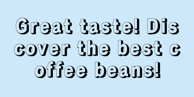 Great taste! Discover the best coffee beans!