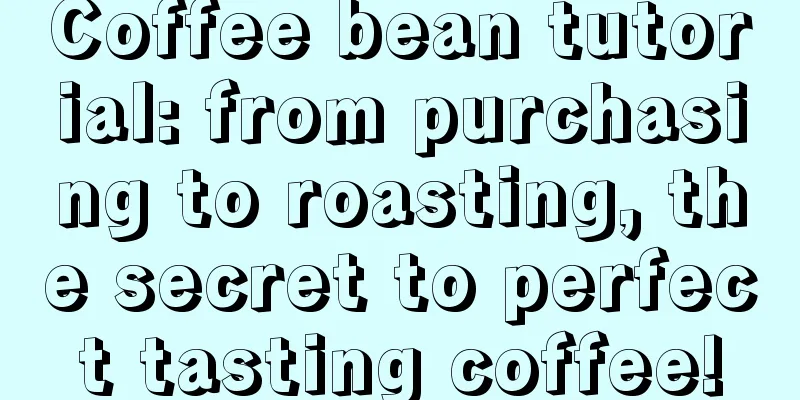 Coffee bean tutorial: from purchasing to roasting, the secret to perfect tasting coffee!