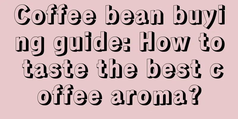 Coffee bean buying guide: How to taste the best coffee aroma?