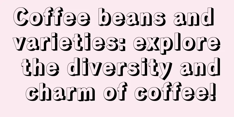 Coffee beans and varieties: explore the diversity and charm of coffee!