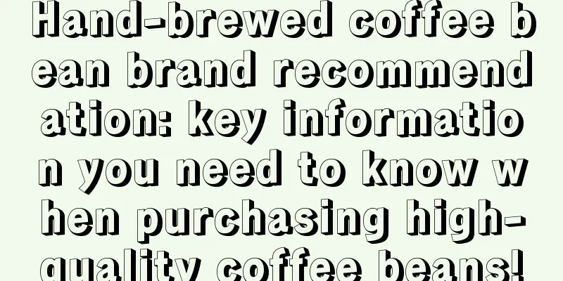 Hand-brewed coffee bean brand recommendation: key information you need to know when purchasing high-quality coffee beans!