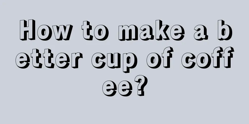 How to make a better cup of coffee?