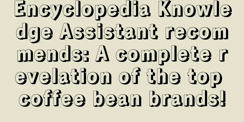 Encyclopedia Knowledge Assistant recommends: A complete revelation of the top coffee bean brands!