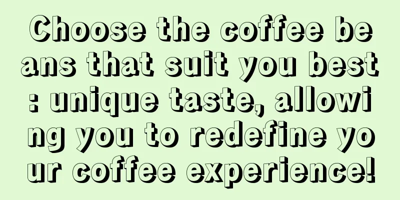 Choose the coffee beans that suit you best: unique taste, allowing you to redefine your coffee experience!