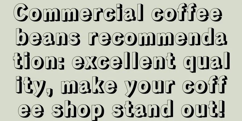 Commercial coffee beans recommendation: excellent quality, make your coffee shop stand out!