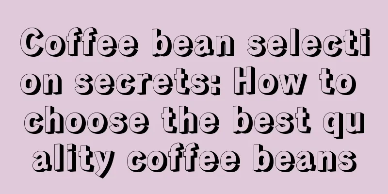 Coffee bean selection secrets: How to choose the best quality coffee beans