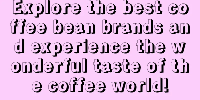 Explore the best coffee bean brands and experience the wonderful taste of the coffee world!