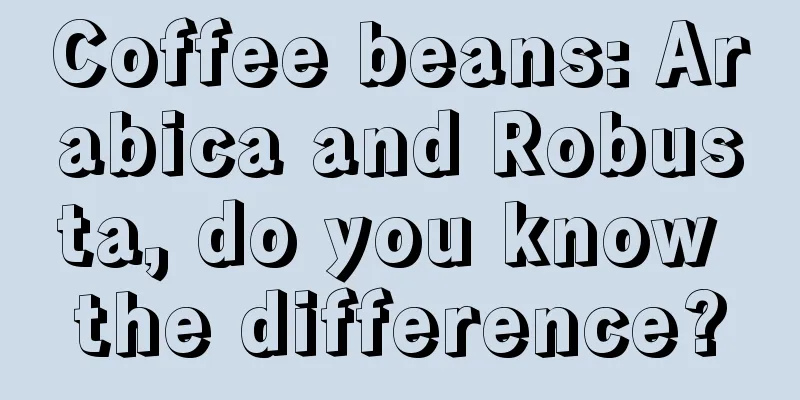 Coffee beans: Arabica and Robusta, do you know the difference?