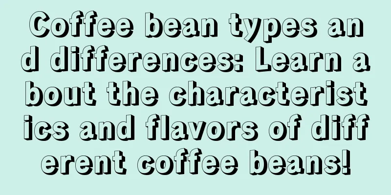 Coffee bean types and differences: Learn about the characteristics and flavors of different coffee beans!