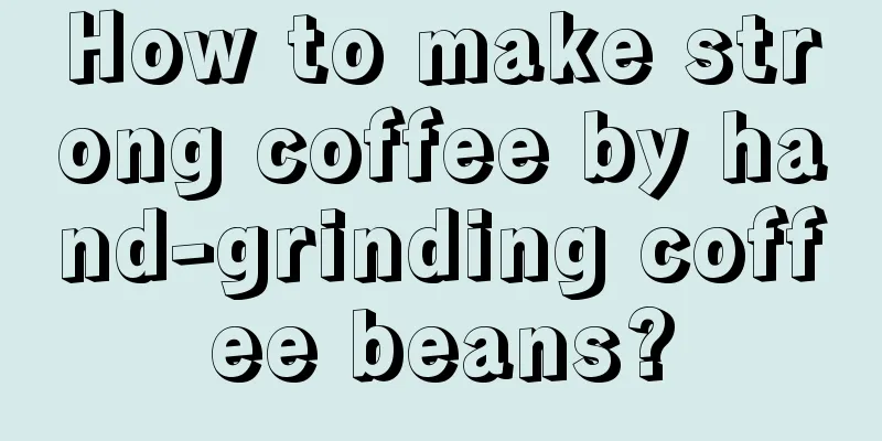 How to make strong coffee by hand-grinding coffee beans?