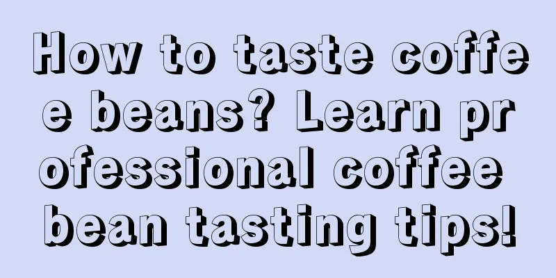 How to taste coffee beans? Learn professional coffee bean tasting tips!