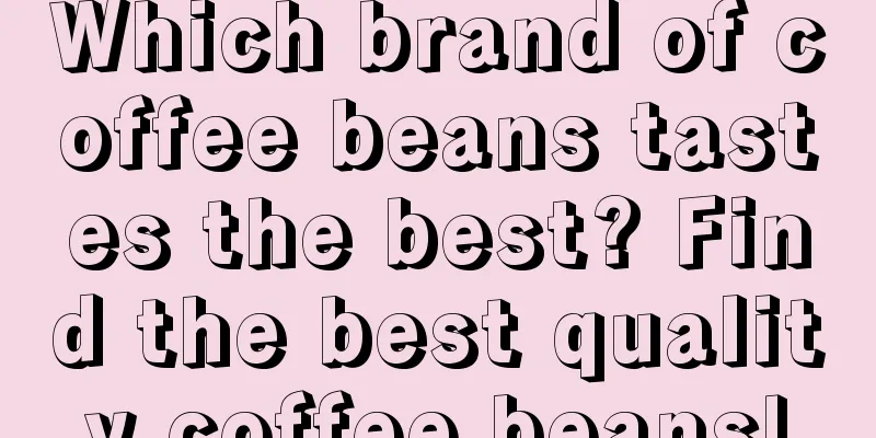 Which brand of coffee beans tastes the best? Find the best quality coffee beans!