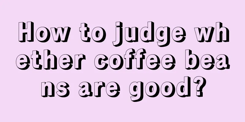 How to judge whether coffee beans are good?