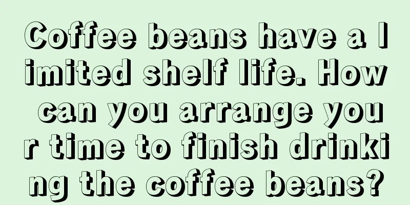 Coffee beans have a limited shelf life. How can you arrange your time to finish drinking the coffee beans?