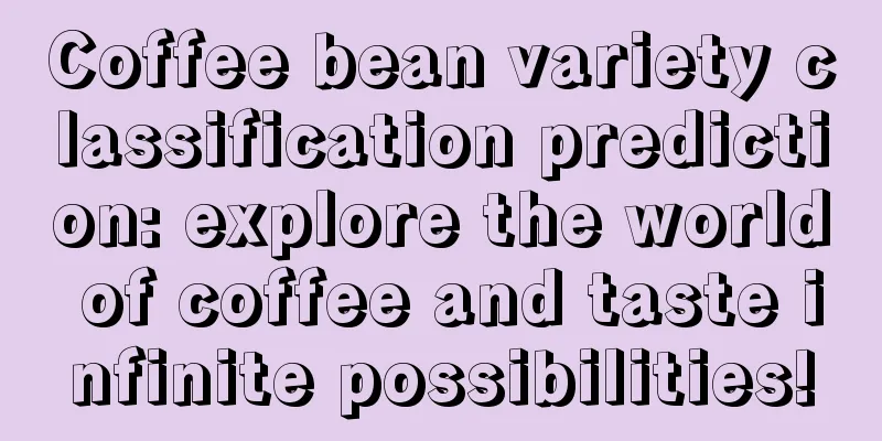 Coffee bean variety classification prediction: explore the world of coffee and taste infinite possibilities!