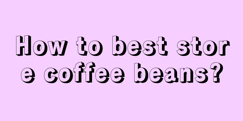 How to best store coffee beans?