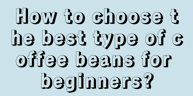 How to choose the best type of coffee beans for beginners?