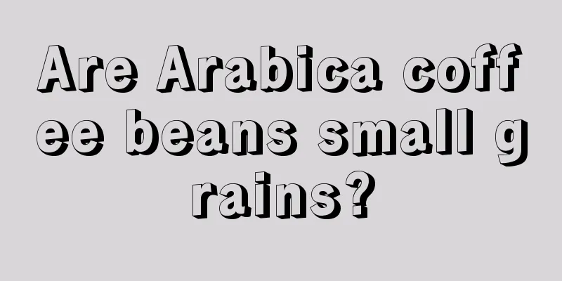 Are Arabica coffee beans small grains?