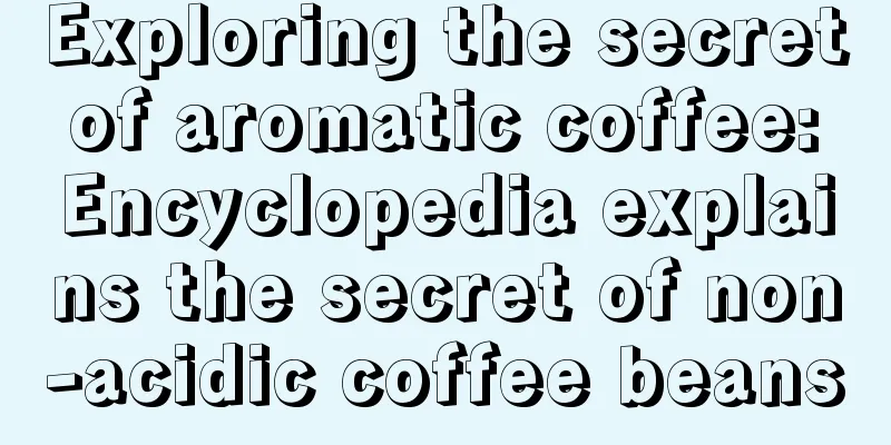 Exploring the secret of aromatic coffee: Encyclopedia explains the secret of non-acidic coffee beans