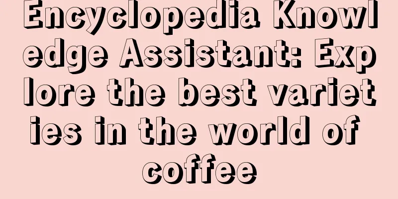 Encyclopedia Knowledge Assistant: Explore the best varieties in the world of coffee