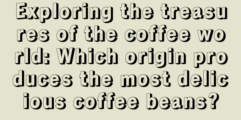 Exploring the treasures of the coffee world: Which origin produces the most delicious coffee beans?