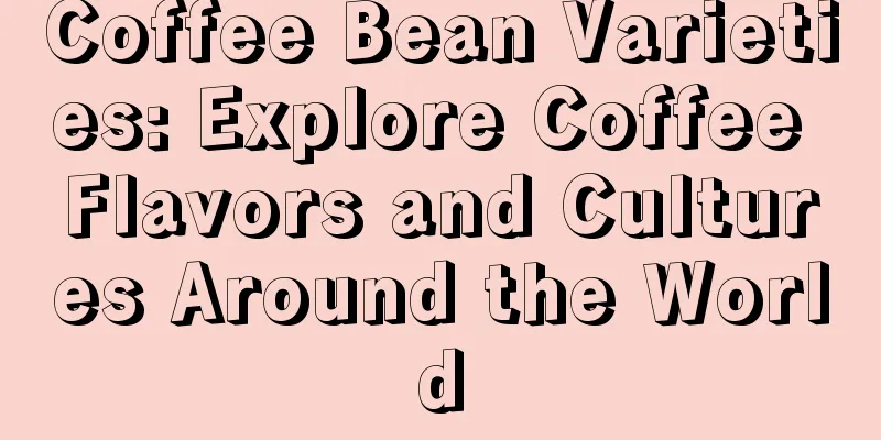 Coffee Bean Varieties: Explore Coffee Flavors and Cultures Around the World