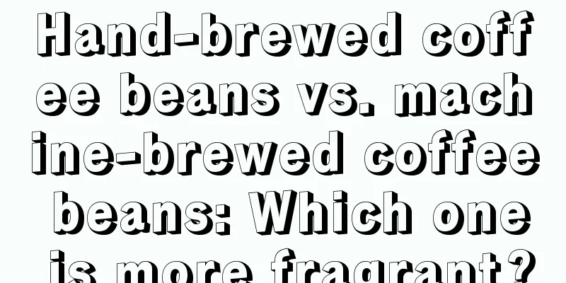 Hand-brewed coffee beans vs. machine-brewed coffee beans: Which one is more fragrant?