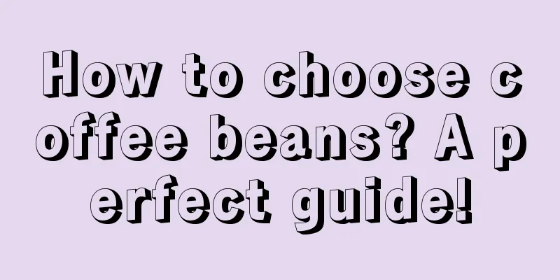 How to choose coffee beans? A perfect guide!