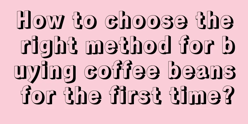 How to choose the right method for buying coffee beans for the first time?