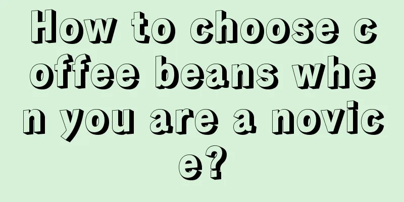 How to choose coffee beans when you are a novice?