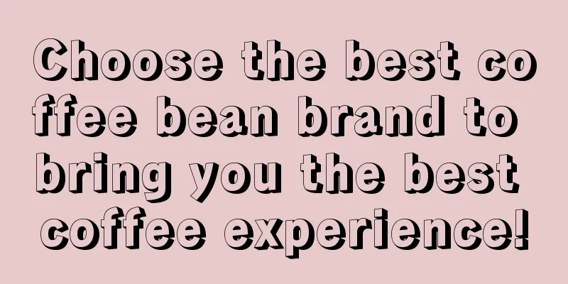 Choose the best coffee bean brand to bring you the best coffee experience!