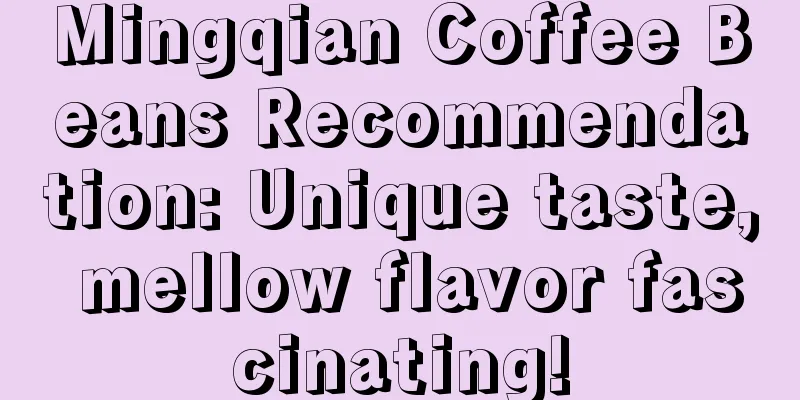 Mingqian Coffee Beans Recommendation: Unique taste, mellow flavor fascinating!