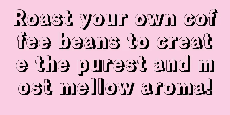 Roast your own coffee beans to create the purest and most mellow aroma!