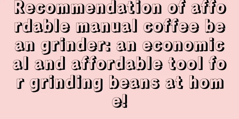 Recommendation of affordable manual coffee bean grinder: an economical and affordable tool for grinding beans at home!