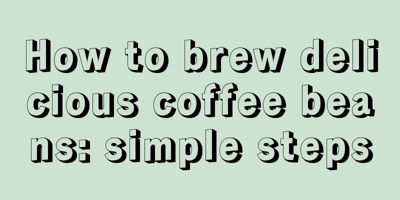 How to brew delicious coffee beans: simple steps