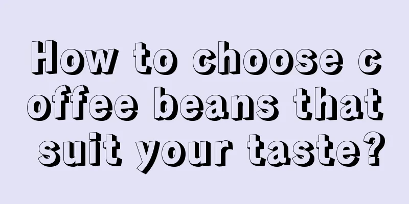 How to choose coffee beans that suit your taste?