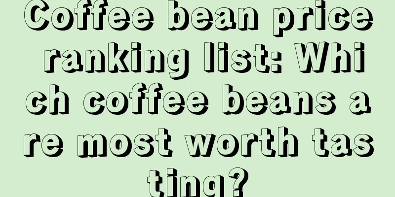 Coffee bean price ranking list: Which coffee beans are most worth tasting?