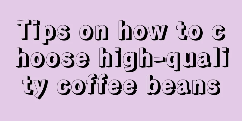 Tips on how to choose high-quality coffee beans