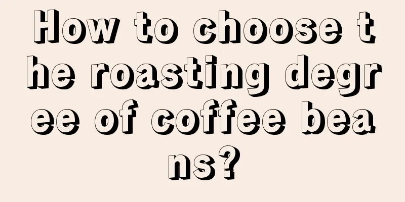 How to choose the roasting degree of coffee beans?