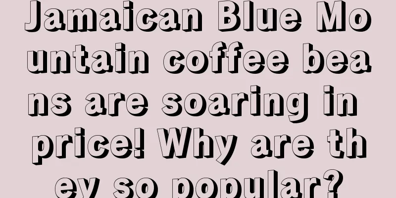 Jamaican Blue Mountain coffee beans are soaring in price! Why are they so popular?