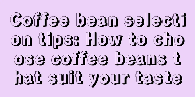 Coffee bean selection tips: How to choose coffee beans that suit your taste