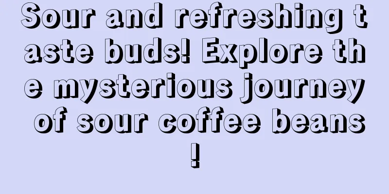 Sour and refreshing taste buds! Explore the mysterious journey of sour coffee beans!