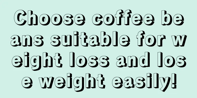 Choose coffee beans suitable for weight loss and lose weight easily!