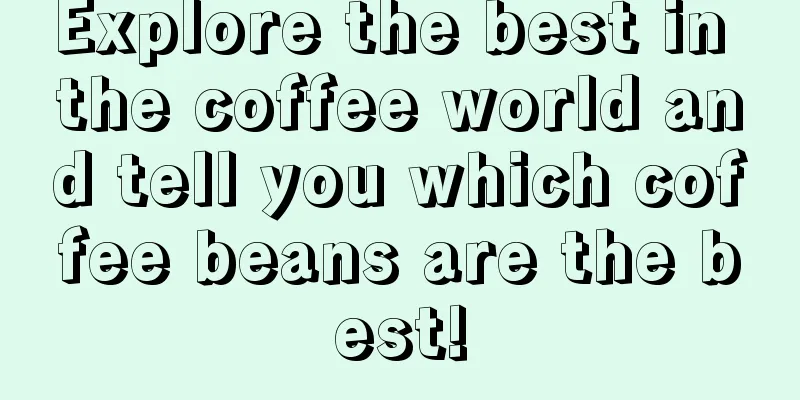 Explore the best in the coffee world and tell you which coffee beans are the best!