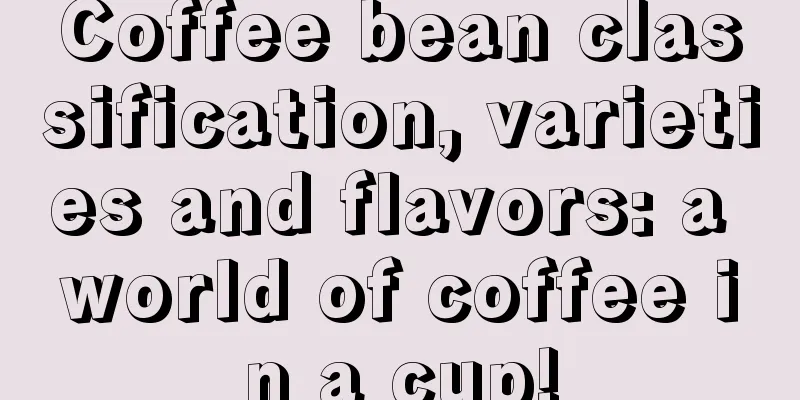 Coffee bean classification, varieties and flavors: a world of coffee in a cup!