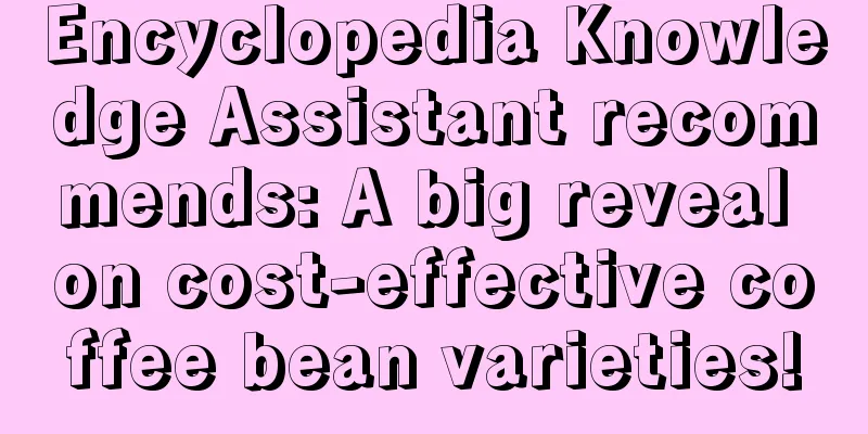 Encyclopedia Knowledge Assistant recommends: A big reveal on cost-effective coffee bean varieties!