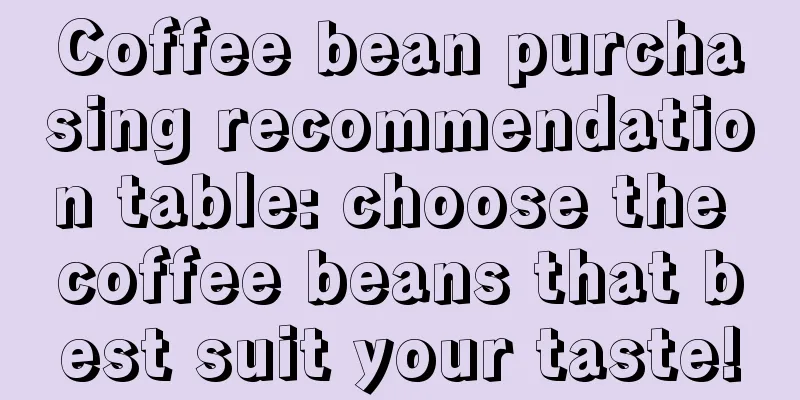 Coffee bean purchasing recommendation table: choose the coffee beans that best suit your taste!