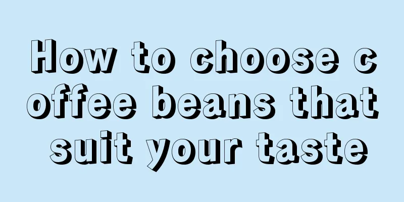 How to choose coffee beans that suit your taste