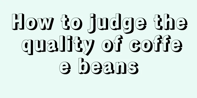 How to judge the quality of coffee beans